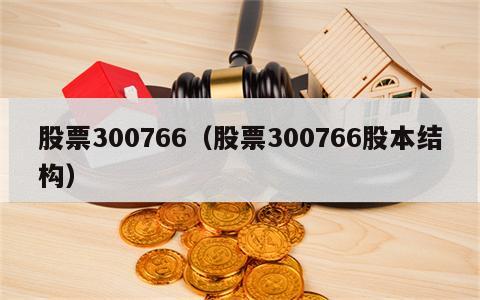 股票300766（股票300766股本结构）