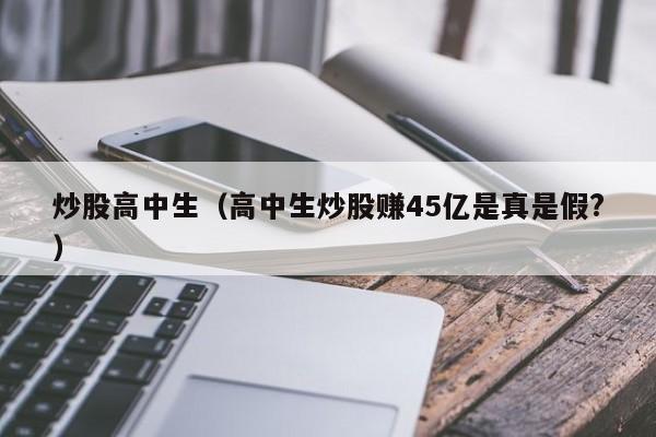 炒股高中生（高中生炒股赚45亿是真是假?）