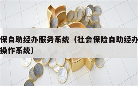 社保自助经办服务系统（社会保险自助经办平台操作系统）