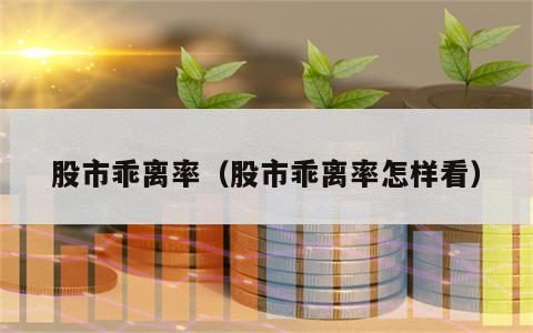 股市乖离率（股市乖离率怎样看）