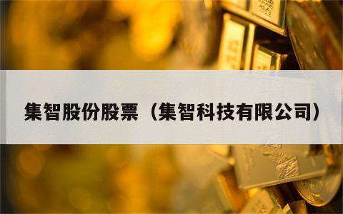 集智股份股票（集智科技有限公司）