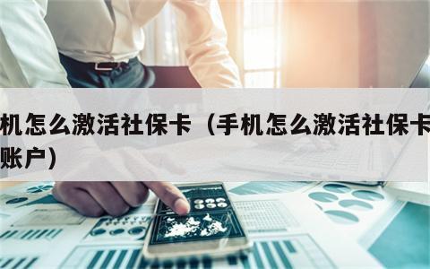 手机怎么激活社保卡（手机怎么激活社保卡金融账户）