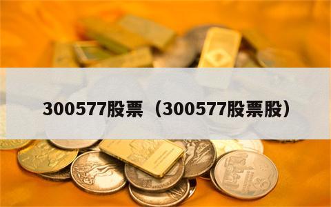 300577股票（300577股票股）