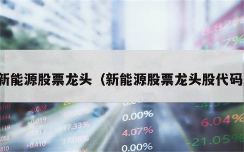 新能源股票龙头（新能源股票龙头股代码）