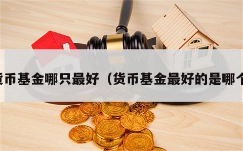货币基金哪只最好（货币基金最好的是哪个）