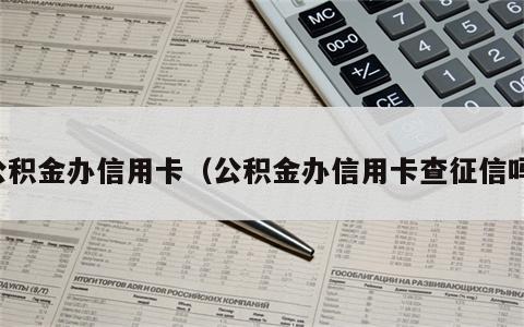 公积金办信用卡（公积金办信用卡查征信吗）