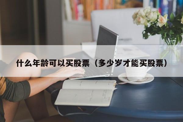 什么年龄可以买股票（多少岁才能买股票）