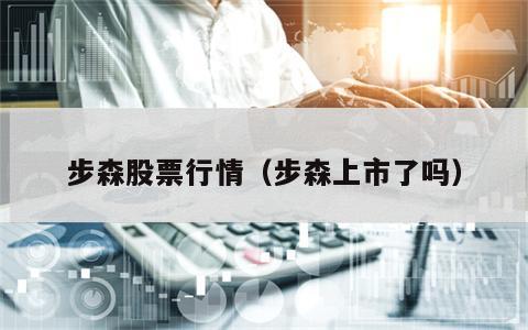 步森股票行情（步森上市了吗）