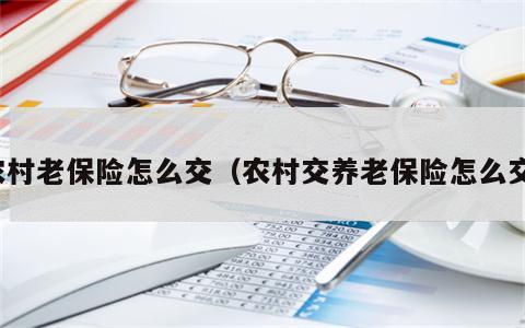农村老保险怎么交（农村交养老保险怎么交）