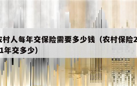 农村人每年交保险需要多少钱（农村保险2021年交多少）