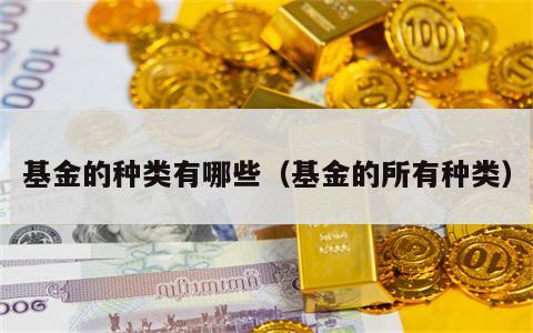 基金的种类有哪些（基金的所有种类）