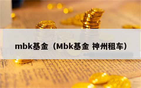 mbk基金（Mbk基金 神州租车）