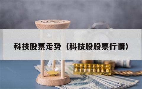 科技股票走势（科技股股票行情）