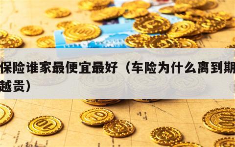 车保险谁家最便宜最好（车险为什么离到期越近越贵）
