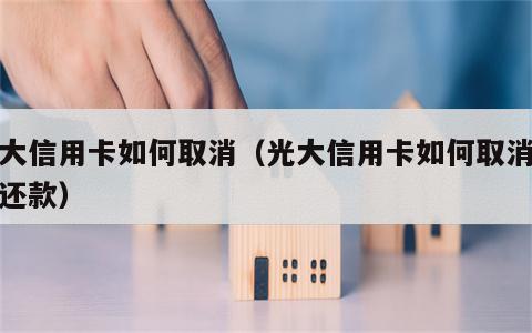 光大信用卡如何取消（光大信用卡如何取消分期还款）
