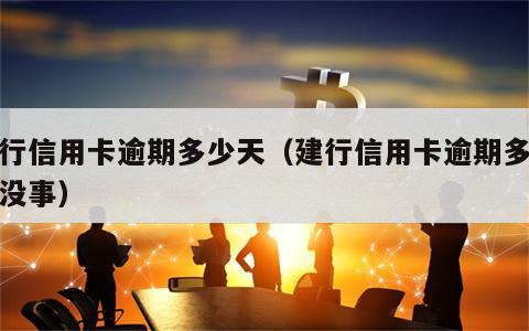建行信用卡逾期多少天（建行信用卡逾期多少天没事）