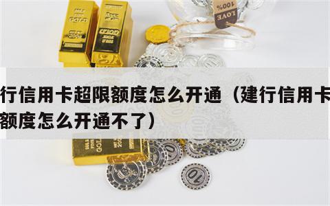 建行信用卡超限额度怎么开通（建行信用卡超限额度怎么开通不了）