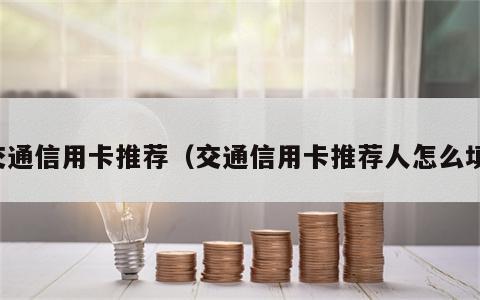 交通信用卡推荐（交通信用卡推荐人怎么填）