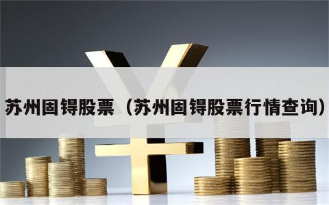 苏州固锝股票（苏州固锝股票行情查询）