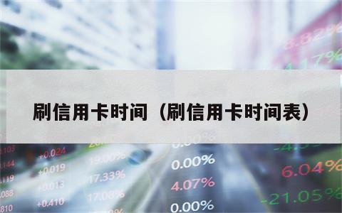 刷信用卡时间（刷信用卡时间表）