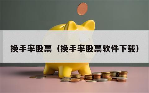 换手率股票（换手率股票软件下载）