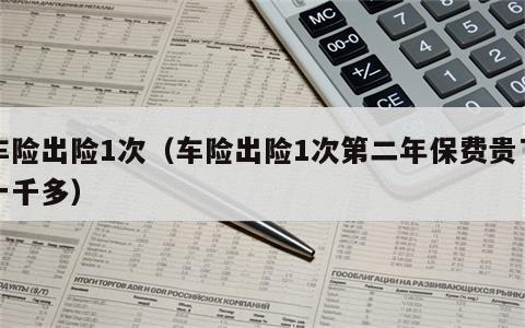 车险出险1次（车险出险1次第二年保费贵了一千多）