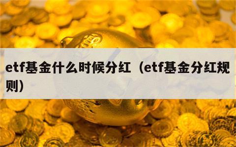 etf基金什么时候分红（etf基金分红规则）