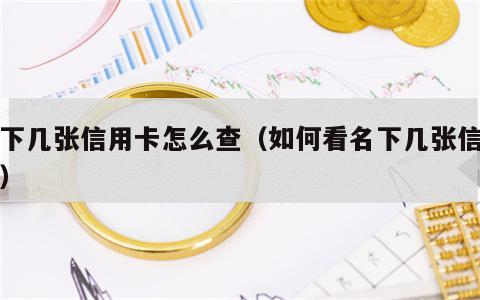 名下几张信用卡怎么查（如何看名下几张信用卡）