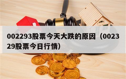 002293股票今天大跌的原因（002329股票今日行情）