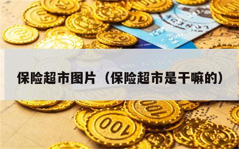 保险超市图片（保险超市是干嘛的）