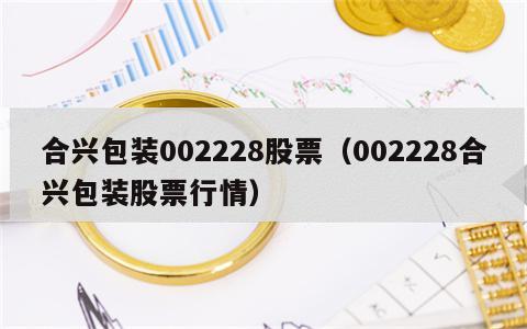 合兴包装002228股票（002228合兴包装股票行情）