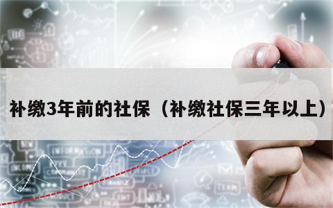 补缴3年前的社保（补缴社保三年以上）