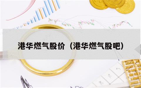 港华燃气股价（港华燃气股吧）