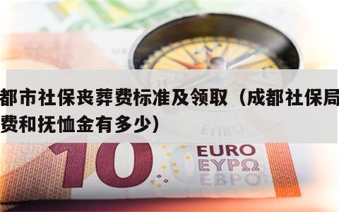 成都市社保丧葬费标准及领取（成都社保局丧葬费和抚恤金有多少）