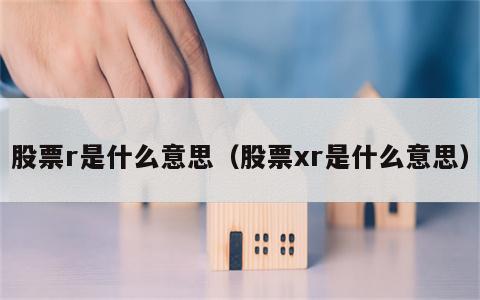 股票r是什么意思（股票xr是什么意思）