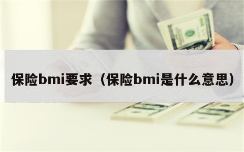保险bmi要求（保险bmi是什么意思）
