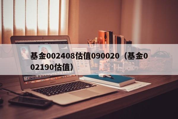 基金002408估值090020（基金002190估值）
