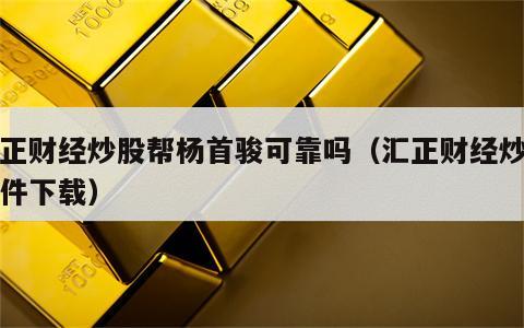 汇正财经炒股帮杨首骏可靠吗（汇正财经炒股软件下载）