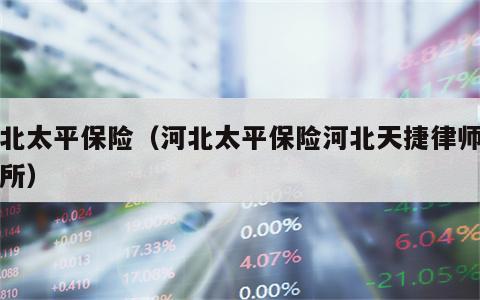河北太平保险（河北太平保险河北天捷律师事务所）