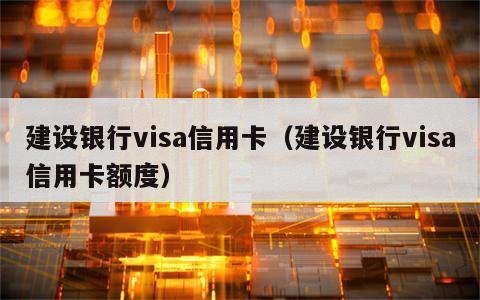 建设银行visa信用卡（建设银行visa信用卡额度）