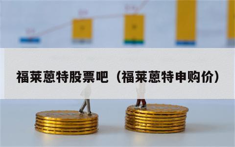 福莱蒽特股票吧（福莱蒽特申购价）