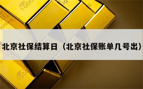 北京社保结算日（北京社保账单几号出）