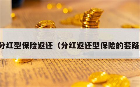 分红型保险返还（分红返还型保险的套路）