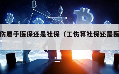 工伤属于医保还是社保（工伤算社保还是医保）