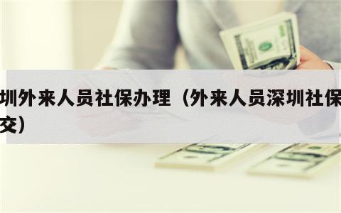 深圳外来人员社保办理（外来人员深圳社保怎么交）