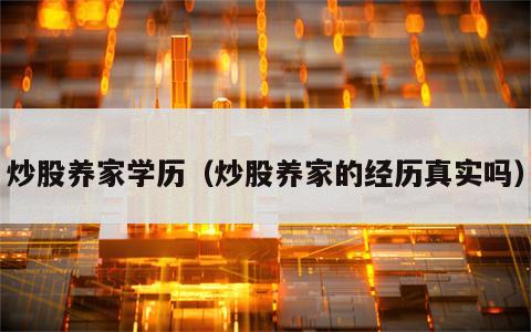 炒股养家学历（炒股养家的经历真实吗）