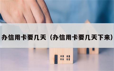 办信用卡要几天（办信用卡要几天下来）