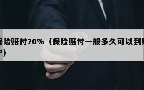 保险赔付70%（保险赔付一般多久可以到账户）