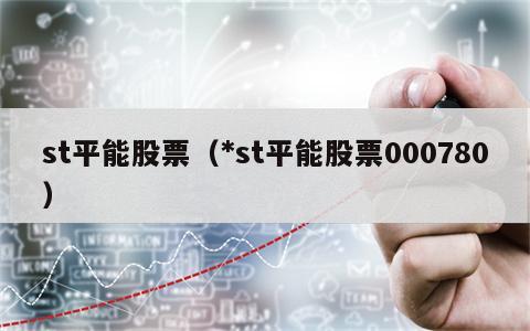st平能股票（*st平能股票000780）
