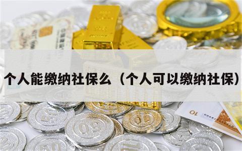 个人能缴纳社保么（个人可以缴纳社保）